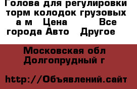  Голова для регулировки торм.колодок грузовых а/м › Цена ­ 450 - Все города Авто » Другое   . Московская обл.,Долгопрудный г.